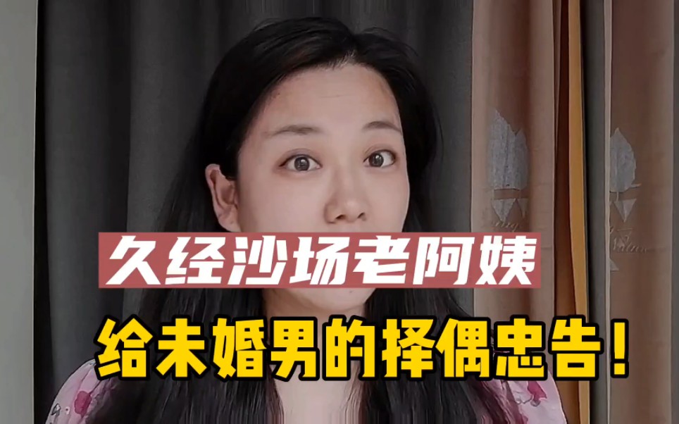久经沙场的老阿姨，给未婚男的择偶忠告！！
