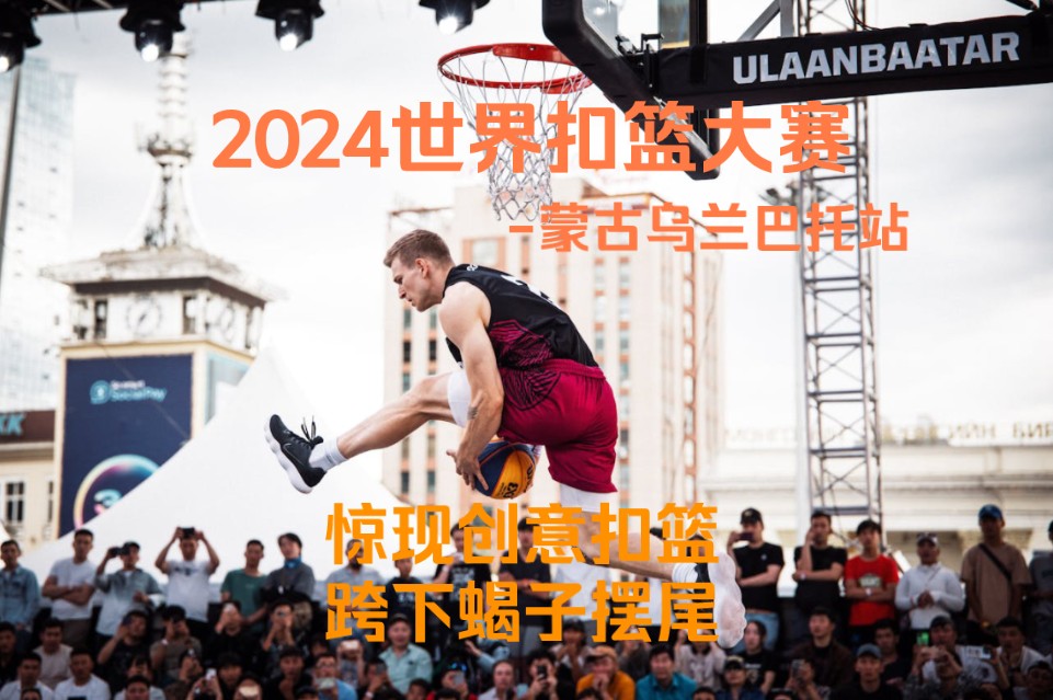 2024世界扣篮大赛-蒙古乌兰巴托站-惊现创意扣篮-跨下蝎子摆尾！