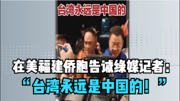 在美福建侨胞告诫绿媒记者：“台湾永远是中国的！”