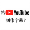 【干货】如何给Youtube视频制作字幕？视频字幕下载/打轴/翻译