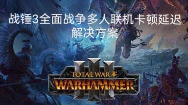 <em class="keyword">战锤</em>3全面战争多人<em class="keyword">联机</em>卡顿延迟解决方案