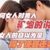 为何女人对男人骗炮的说法！是女人的自以为是！得了便宜还卖乖