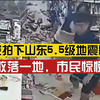 山东凌晨发生5.5级地震，超市监控拍下地震瞬间：物品散落一地，市民惊恐逃离