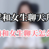 怎么跟女生聊天找话题追女生技巧,聊天聊出水的句子
