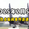 2月5日全球热点新闻事件速递 #时事简讯 #国际局势分析 #国际新闻热点 #国内新闻资讯