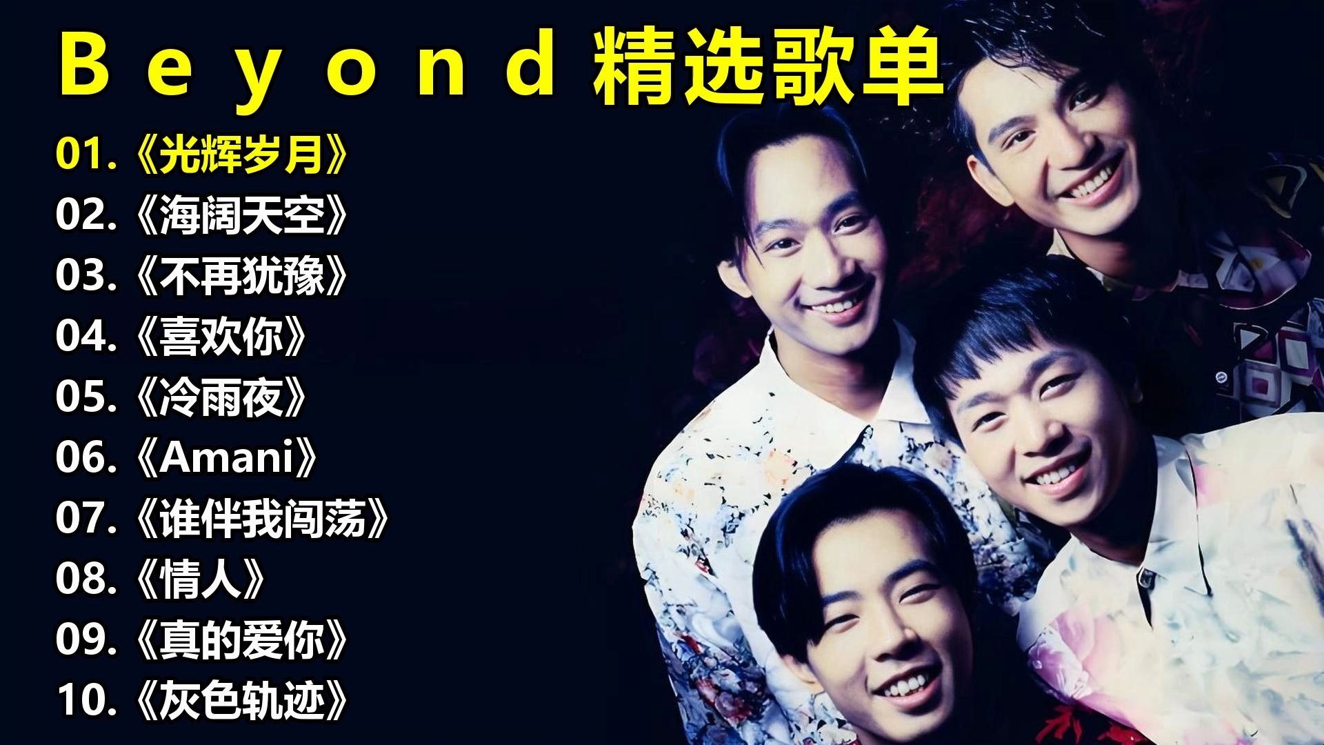 Beyond精选歌单《光辉岁月》《海阔天空》《不再犹豫》《喜欢你》《冷雨夜》《Amani》《谁伴我闯荡》《情人》《真的爱你》《灰色轨迹》