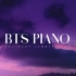 【防弹少年团BTS】经典曲目汇编（钢琴演奏） 请在学习时、孤独时、睡觉前享用！