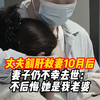 丈夫割肝救妻10月后妻子仍不幸去世：不后悔 她是我老婆，我不救谁救，答应她好好地活下去，会带着她那份爱养育2个孩子