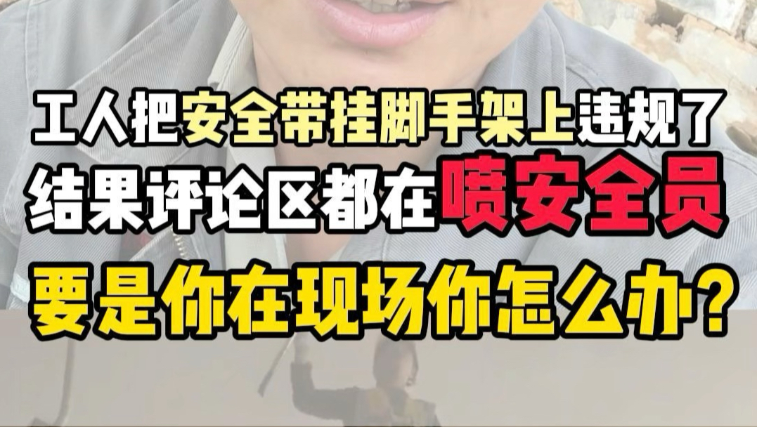 工人把安全带挂脚手架上违规了，结果评论区都在骂安全员，要是你在现场你怎么办？
