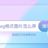 jpeg格式图片怎么弄？试试这三种方法，一分钟学会