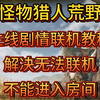 怪物猎人荒野主线剧情联机教程，解决无法联机、不能进入房间_怪物猎人