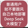 普通用户就不要跟风自己本地部署Deep Seek等大模型了，用好提供的工具即可