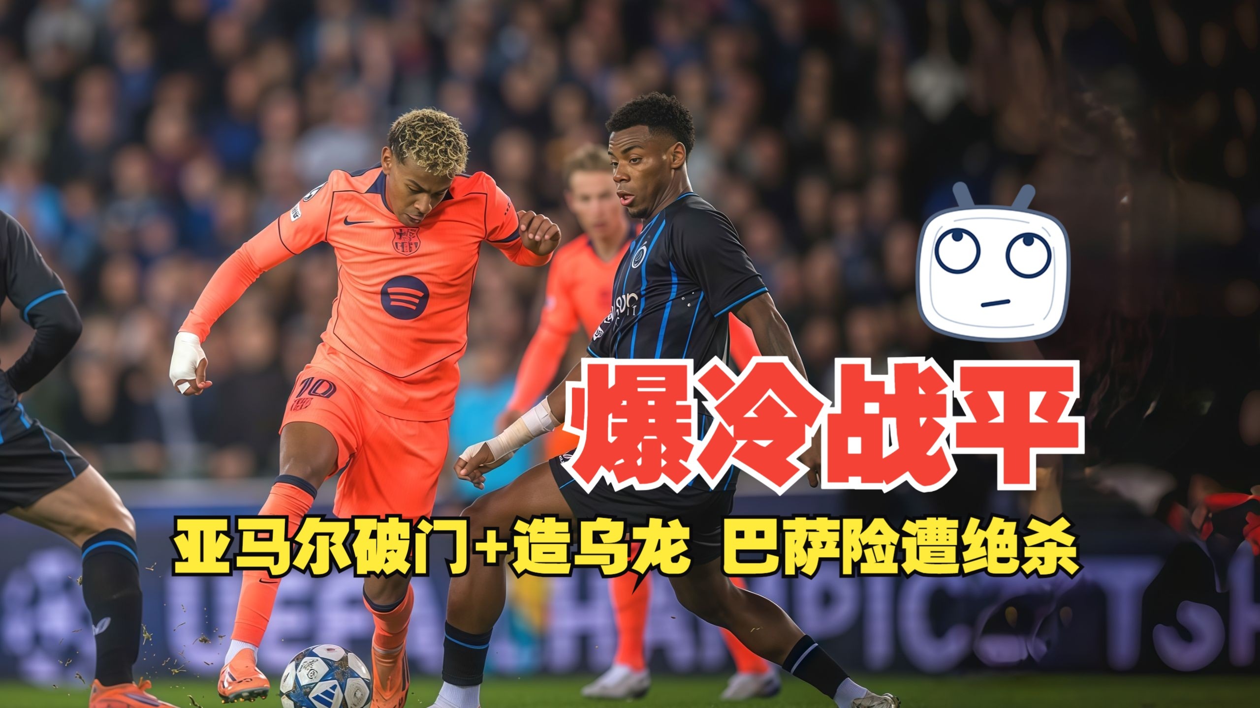 爆冷战平！亚马尔破门+造乌龙 巴萨险遭绝杀 布鲁日3比3巴萨