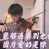 【小提琴】《怎么能够连离别也相爱, 因为爱的是你》|用小提琴温柔告白吧