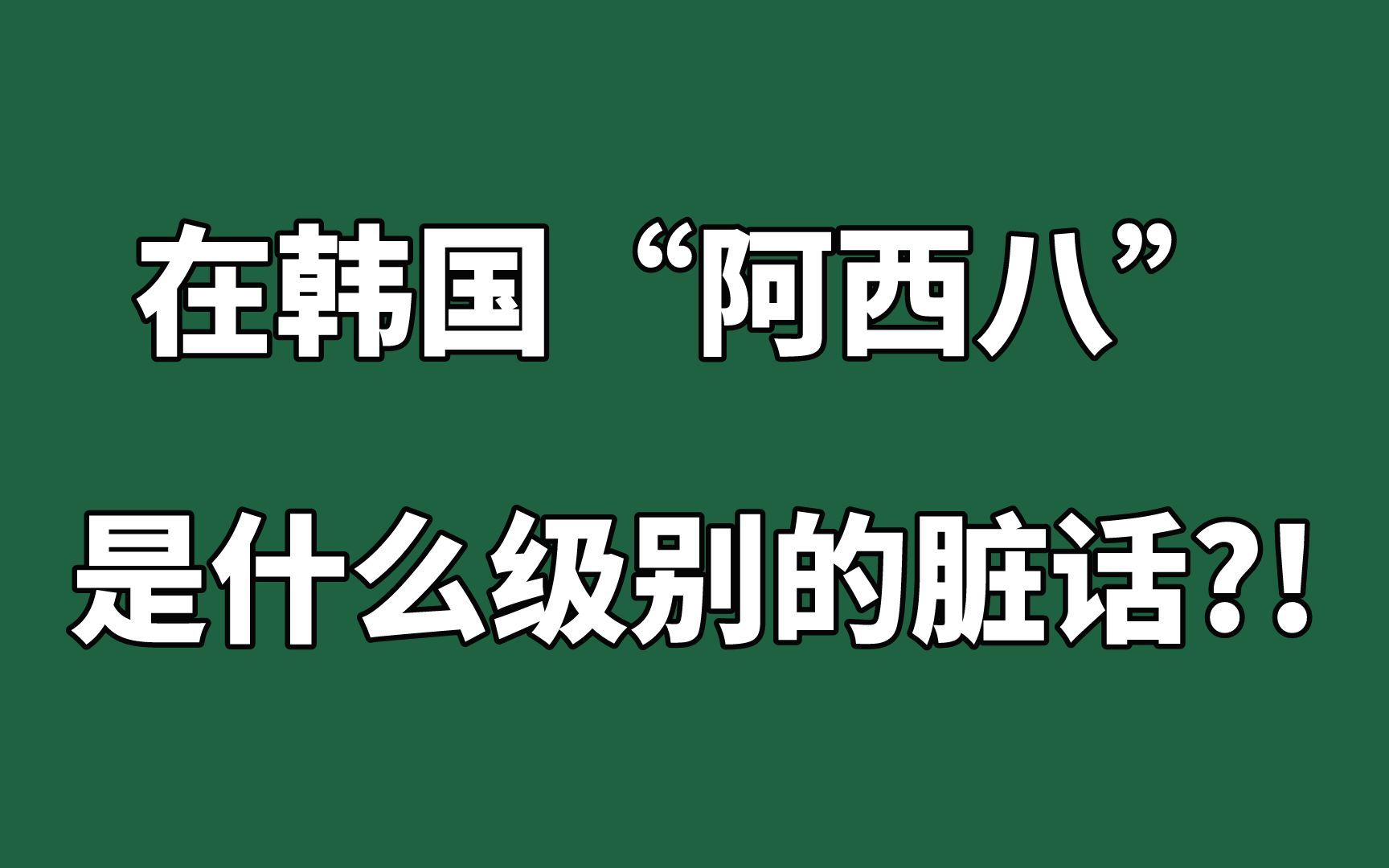【韩语】在韩国"阿西八"是什么级别的脏话?看完这个视频你就知道了!