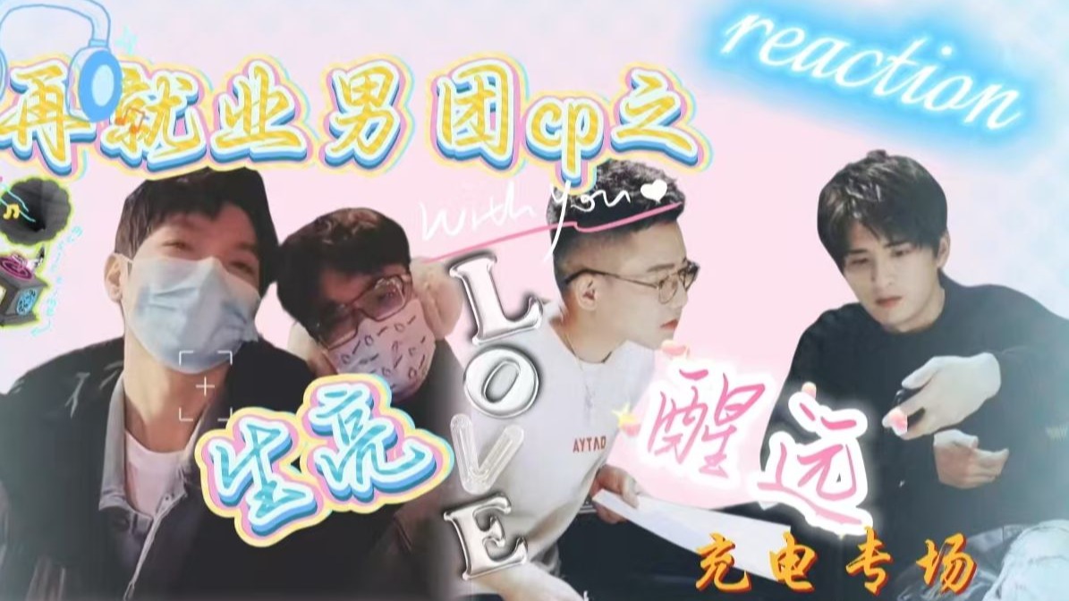 【充电专场 | 再就业男团（CP向之生亮+醒远）】reaction | “我遇见你，我记得你，你天生就适合我的灵魂。”