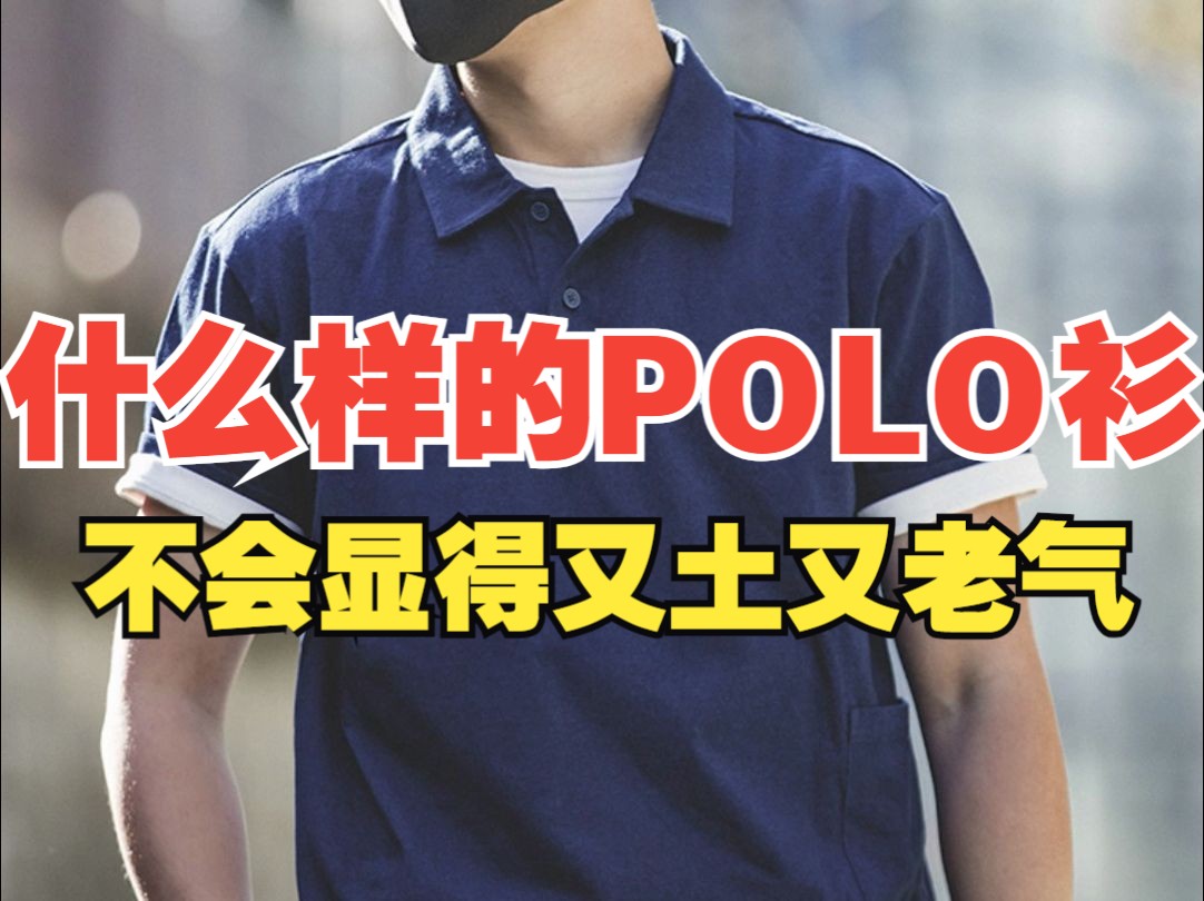 什么样的POLO衫才不会，被吐槽又土又老气     如何穿POLO衫才好看！怎么穿POLO衫才年轻帅气|POLO衫穿着技巧|如何选POLO衫|