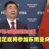 下周与国际足联面谈！中国足协倾向于派国足参加东南亚杯