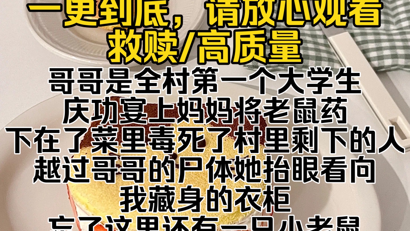 （完结文）哥哥是全村第一个大学生，庆功宴上妈妈将老鼠药下在了菜里毒死了村里剩下的人，越过哥哥的尸体她抬眼看向我藏身的衣柜，忘了这里还有一只小老鼠…