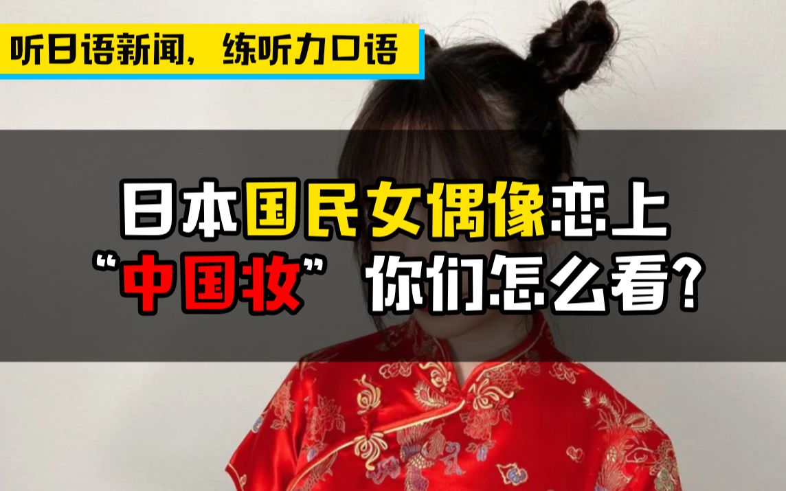 【听地道日语新闻,练听力口语】日本国民女偶像恋上“中国妆”?!你们怎么看……哔哩哔哩bilibili