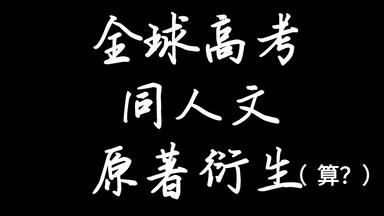 全球高考<em class="keyword">同人</em>文原著衍生（可能会有错字漏字，因为改的比较急，请见谅）