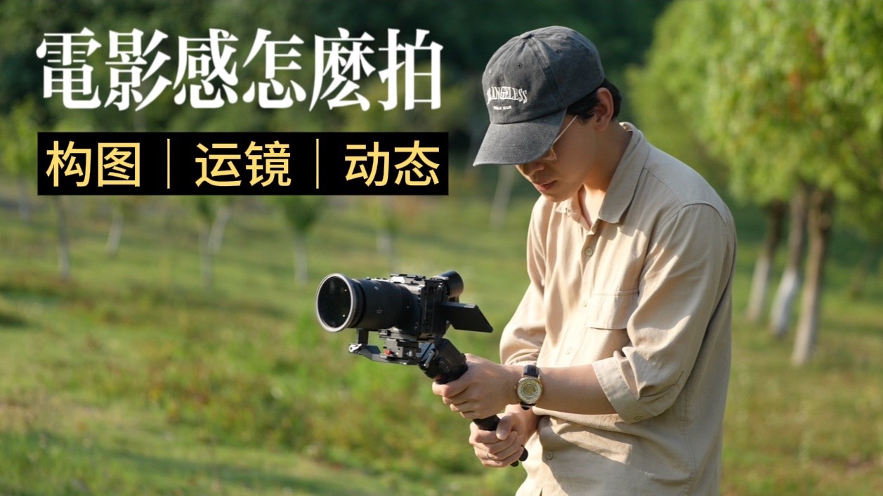 高级电影感视频怎么拍？构图、运镜、动态保姆级教学｜这可能是最适合的全面教程...