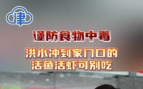 洪水冲到家门口的活鱼活虾可别吃，天津疾控张颖提示，面对洪水谨防食物中毒！