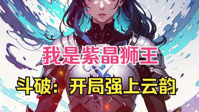一口气看爽《斗破：开局强上云韵》穿越斗气大陆，我竟然成了紫晶狮王，开局便拿下了云韵