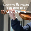 Cheers to youth（青春赞歌）——SEVENTEEN