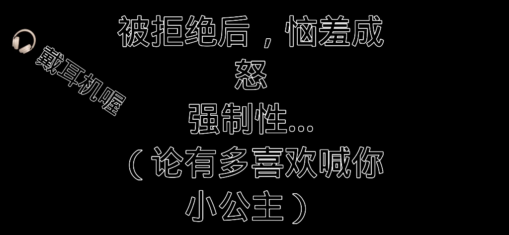 公主请戴耳机︳当他一直被拒绝，终于忍不住…强制ai︳他就算气死了也要喊你公主！！