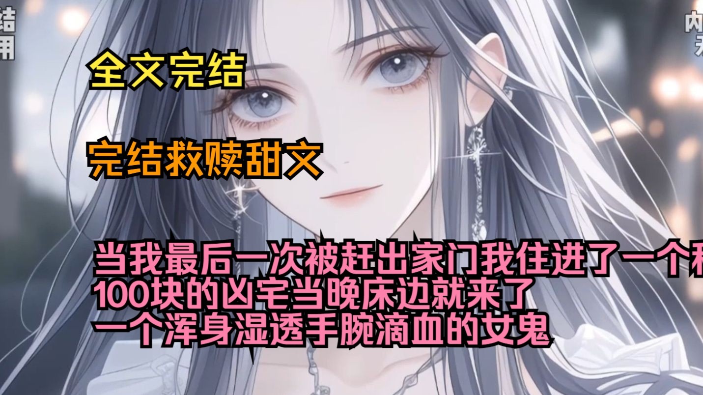 （完结救赎甜文）（全文完结）当我最后一次被赶出家门，我住进了一个租金只有100块的凶宅，当晚床边就来了一个浑身湿透手腕滴血的女鬼