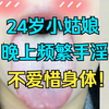 24岁小姑娘，手淫频繁，不爱惜自己身体，看微总湿哒哒