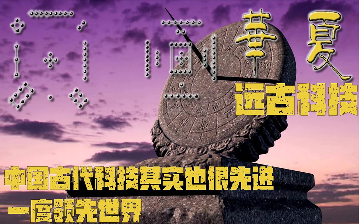 【华夏史前文明系列】古人不懂科学？事实上中国古代的科技，曾一度领先世界？4