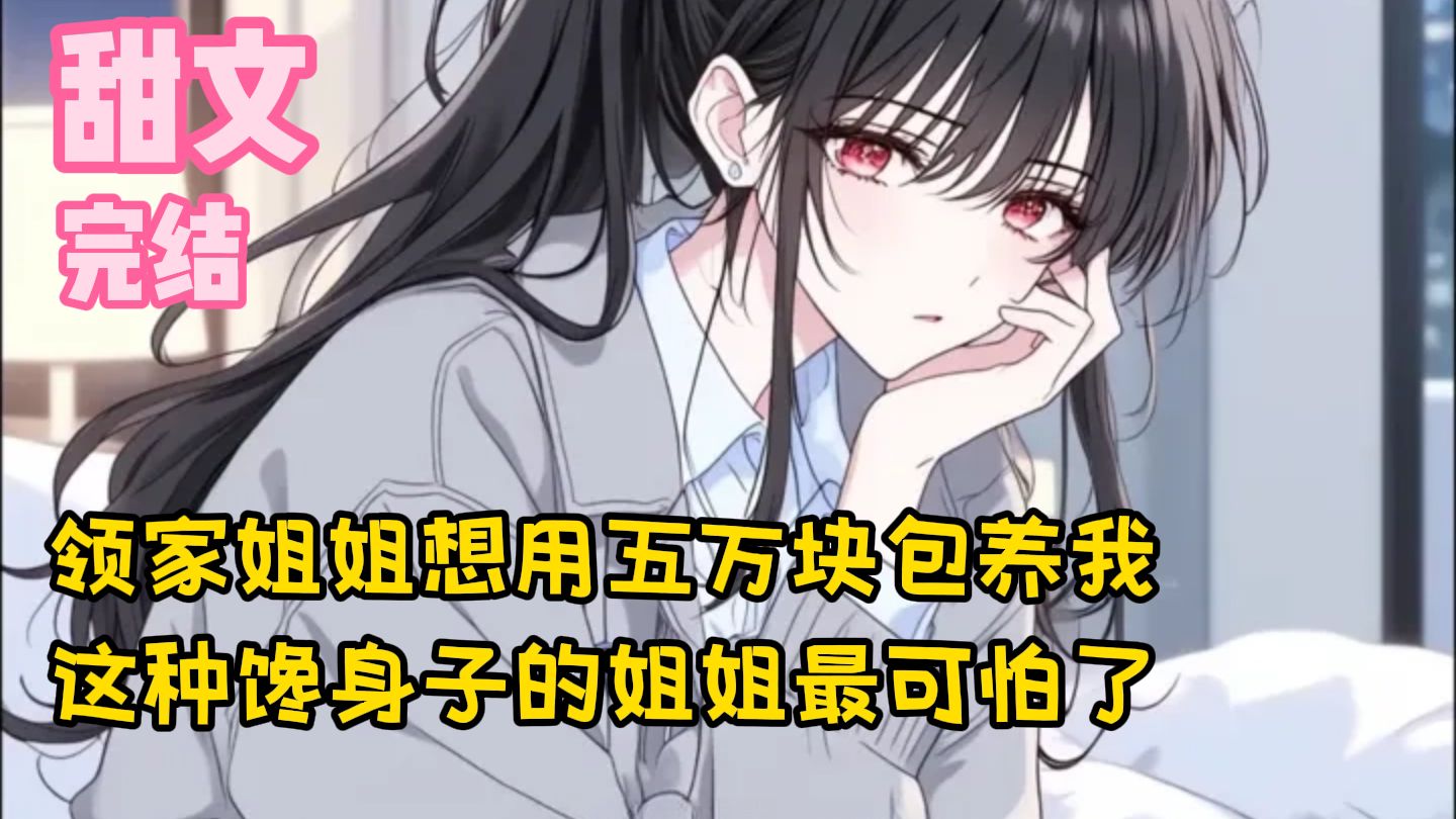 【完结甜文】领家姐姐想用五万块包养我，这种馋身子的姐姐最可怕了~一口气看完