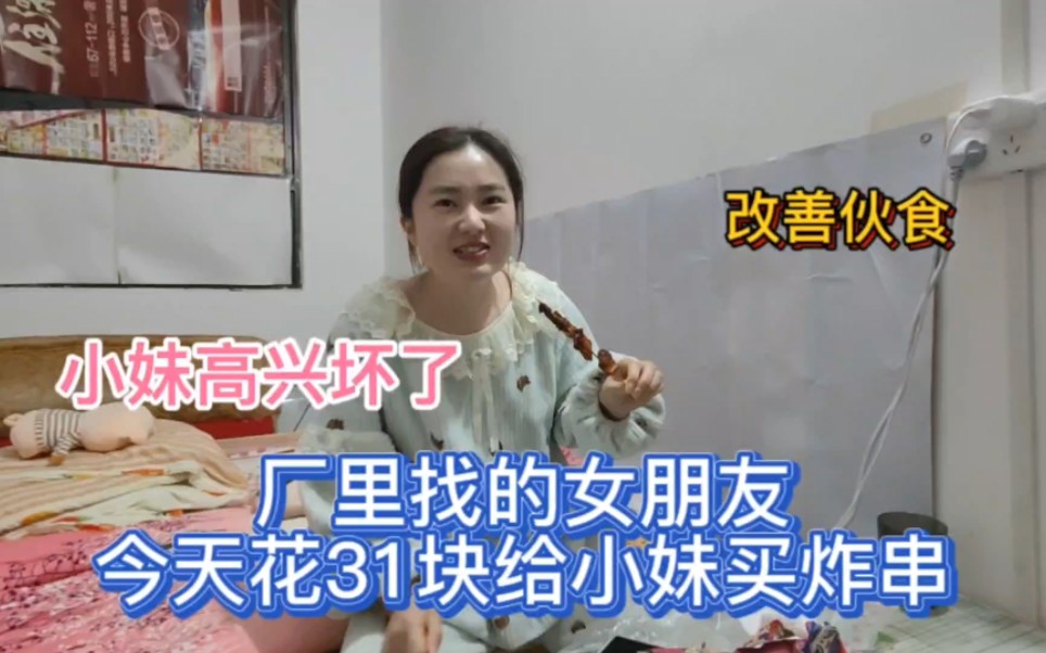 厂里找的女朋友，今天花31块给小妹买炸串改善伙食，小妹高兴坏了