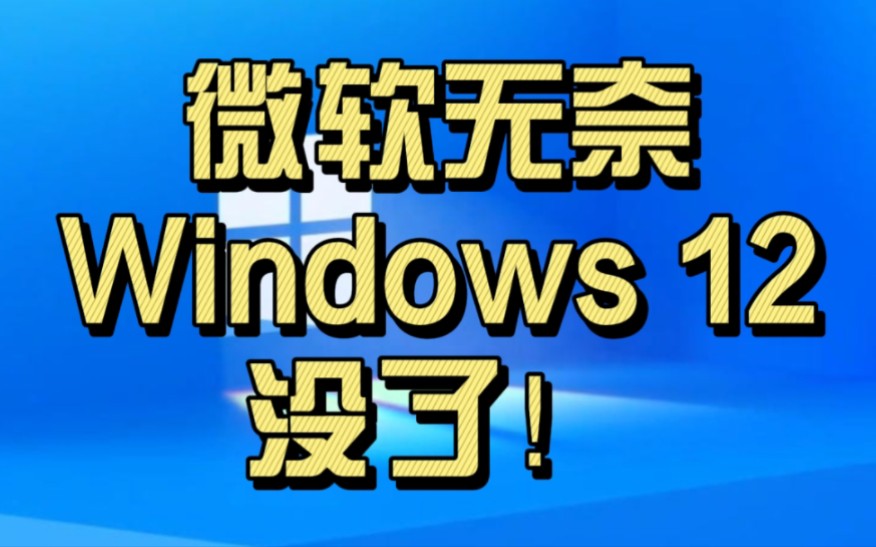 Windows 12没了！微软无奈：Win11升级乏力 Win10用户太多了！