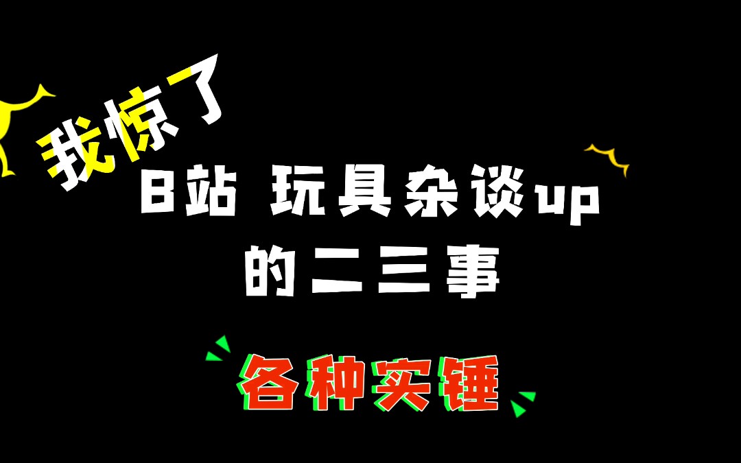 实锤!!!揭露玩具杂谈的真实面目哔哩哔哩bilibili