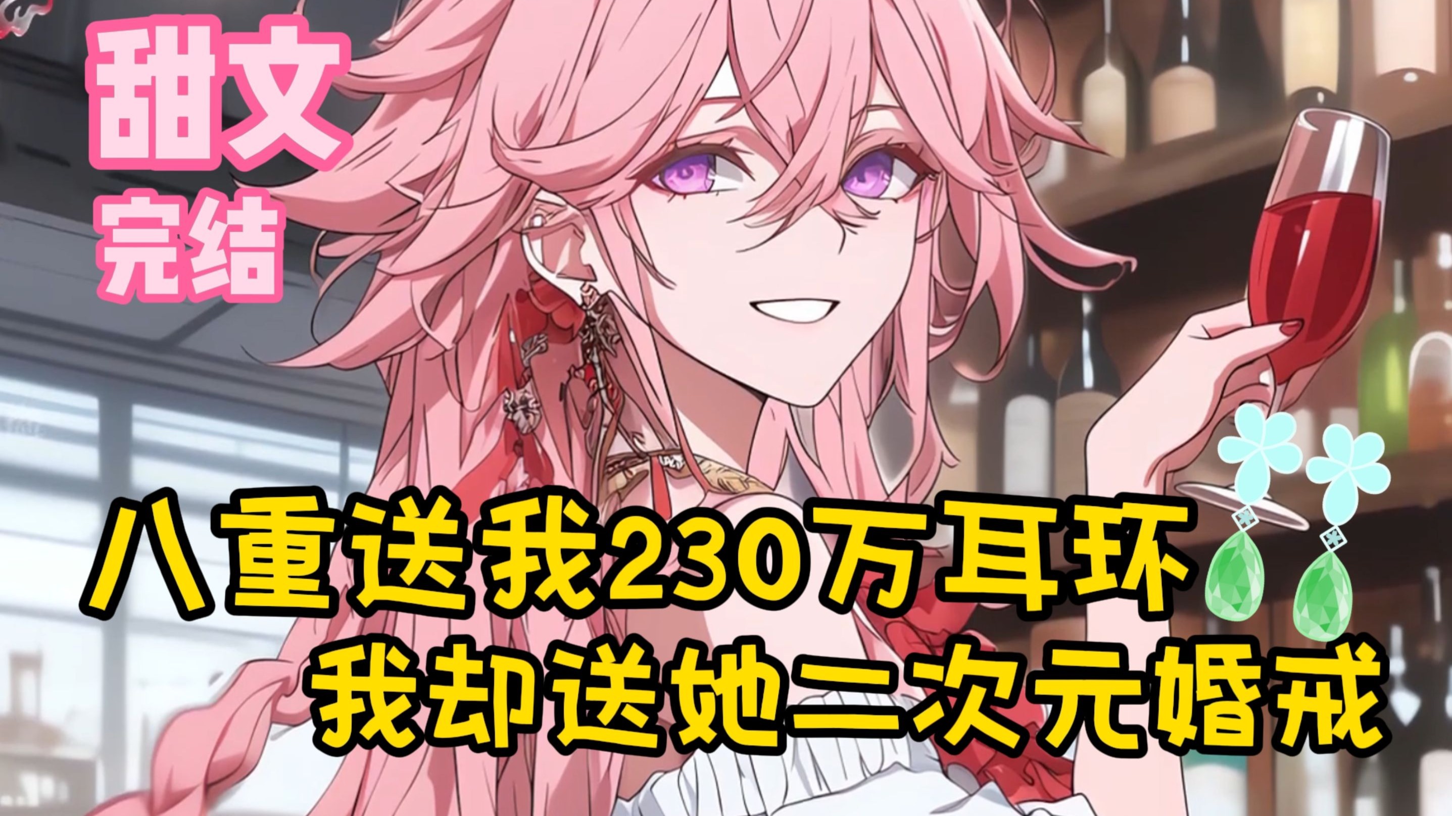 【完结甜文】八重送我230万耳环，我却送她二次元婚戒~一口气看完