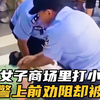 嚣张女子在商场里打小女孩，民警上前劝阻却被一顿踹
