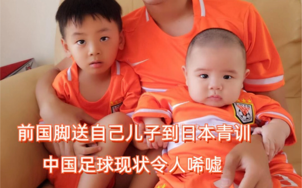 前国脚送自己儿子到日本青训，中国足球的大环境差到这种程度了吗？