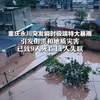 重庆永川突发瞬时极端特大暴雨，引发山洪和地质灾害  已致9人死亡11人失联