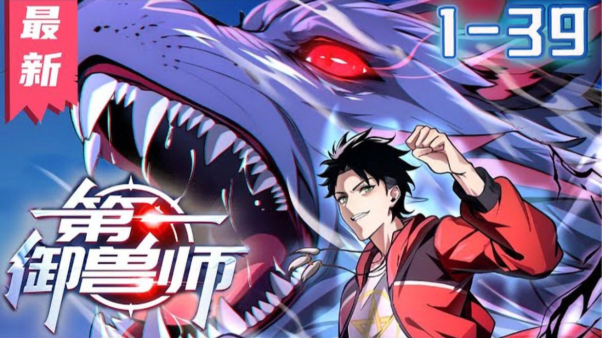 《第一御兽师》1~39集 全球异变,魔兽入侵。 御兽师,肩负起拯救人类文明的重任。-表妹说漫画-表妹说漫画-哔哩哔哩视频