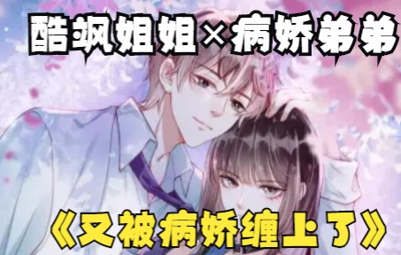 恋爱漫画解说：《病娇缠上我》酷飒姐姐×病娇弟弟，被帅弟弟缠上了，打不得骂不得