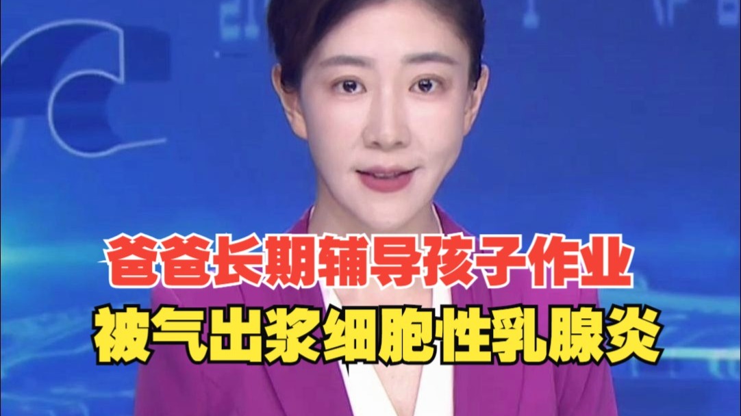 爸爸长期辅导孩子作业被气出浆细胞性乳腺炎，医生：生的气积在了乳房上，男女患此病比例约为1：100