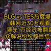 BLG vs TES热度爆炸韩网近30万观看，领先1万经济被翻盘，众解说纷纷瞠目结舌_手机游戏热门视频