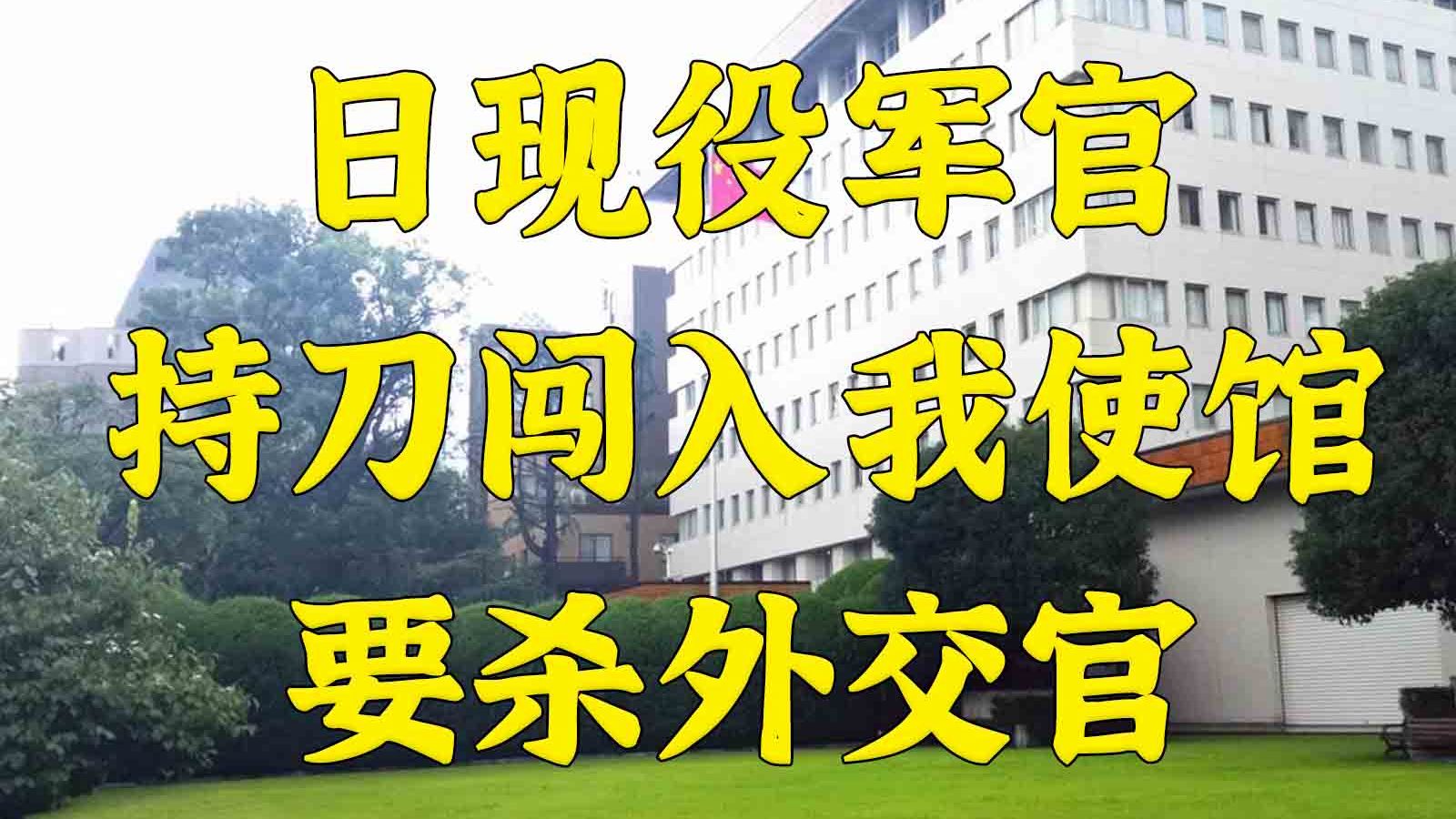 猖狂：日自卫队现役干部持刀闯入我使馆要杀外交官