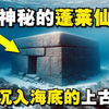 最神秘的蓬莱仙山可能根本就不是山，而是早已沉入海底的上古文明