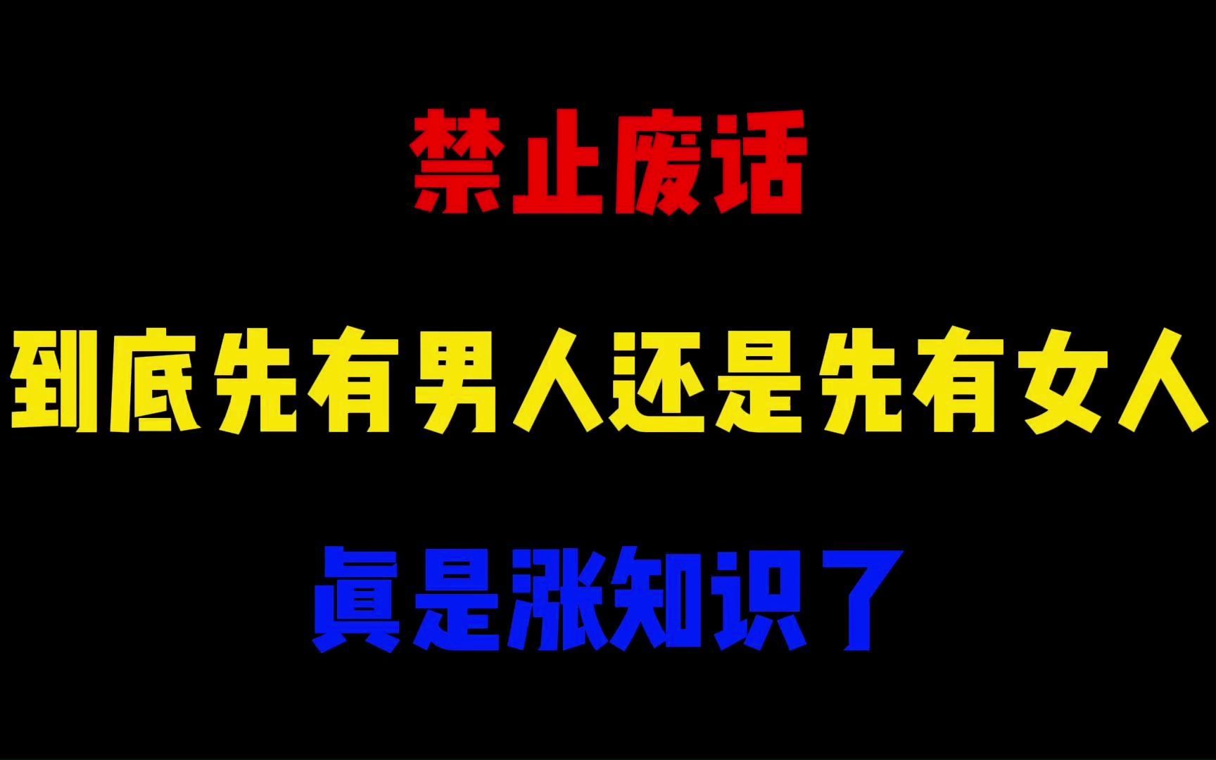 禁止废话:到底先有男人还是先有女人?真是涨知识了哔哩哔哩bilibili