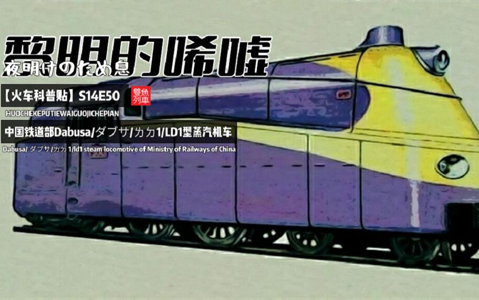 【火车科普贴】S14E50：《黎明的唏嘘-夜明けのため息》——日本川崎重工|满铁Dabusa|ダブサ|中国铁道部ㄌㄉ1|LD1型试验流线形蒸汽机车记录性影片