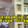 2小孩在5楼防盗网上玩耍，连同防盗网一起坠楼：均已不幸身亡